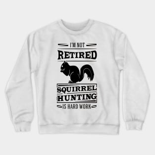 I'm Not Retired Squirrel Hunting Is Hard Work Crewneck Sweatshirt